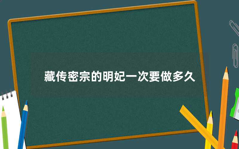 藏傳密宗的明妃一次要做多久