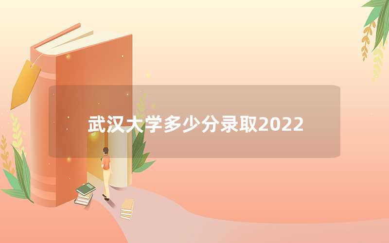 武漢大學多少分錄取2022