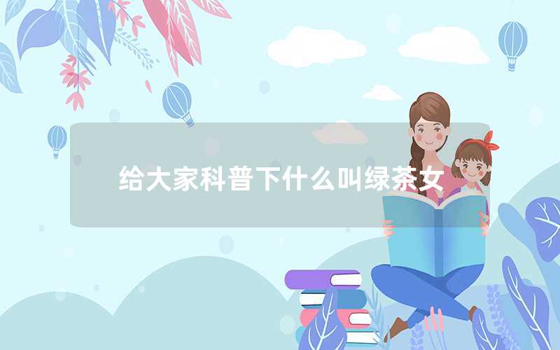 給大家科普下什么叫綠茶女