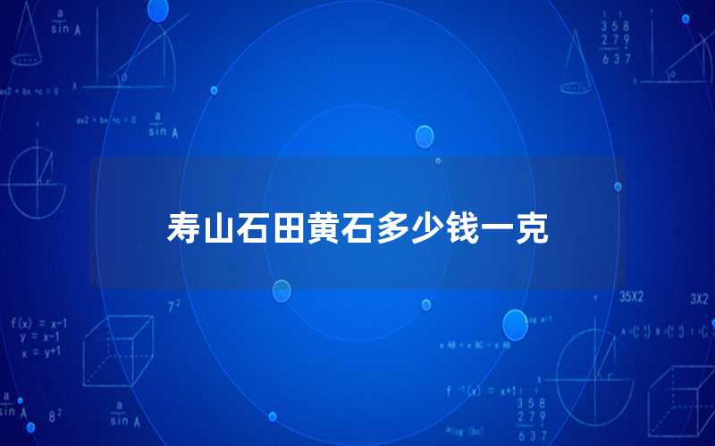 壽山石田黃石多少錢一克