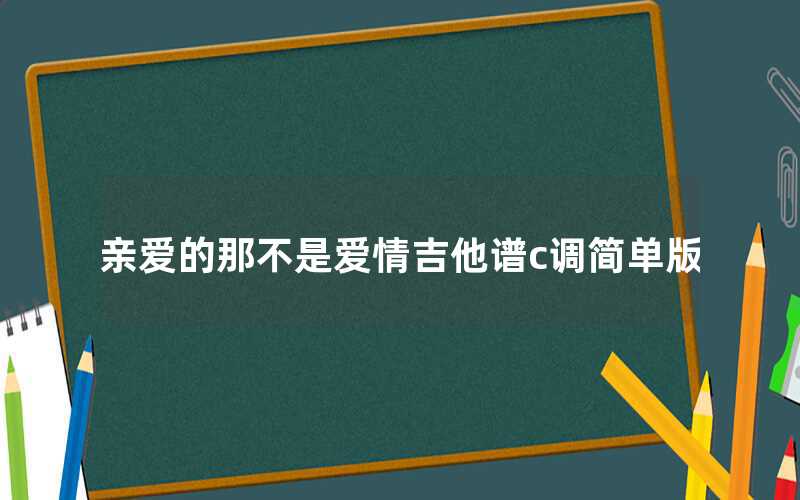 親愛的那不是愛情吉他譜c調簡單版