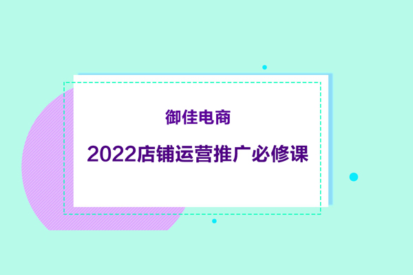 御佳電商-2022店鋪運營推廣必修課