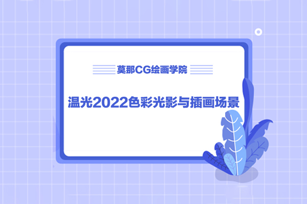 莫那CG繪畫學院-溫光2022色彩光影與插畫場景繪制專題