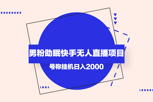 男粉助眠快手無人直播項目，號稱掛機日入2000+