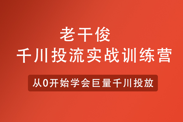 老干俊-千川投流實戰訓練營-從0開始學會巨量千川投放