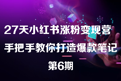 27天小紅書漲粉變現(xiàn)營(yíng)第6期，手把手教你打造爆款筆記