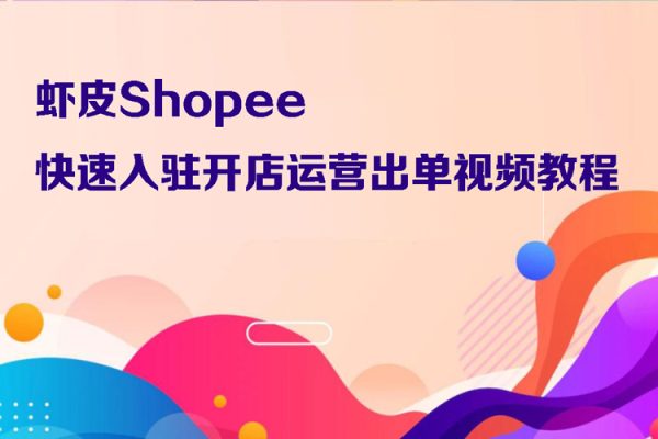 蝦皮Shopee快速入駐開店運(yùn)營出單視頻教程