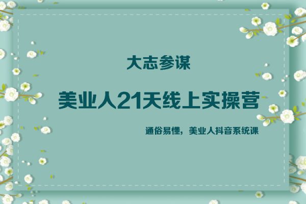 大志參謀·美業人21天線上實操營，通俗易懂，美業人抖音系統課