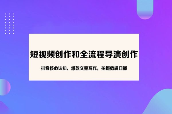 短視頻創作和全流程導演創作，抖音核心認知，爆款文案寫作，拍攝剪輯口播，運營創收管理