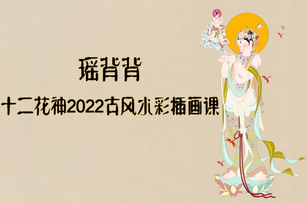 瑤背背十二花神2022古風水彩插畫課【畫質高清有筆刷】