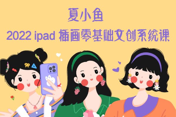 夏小魚2022ipad插畫零基礎文創系統課【畫質還行有筆刷】