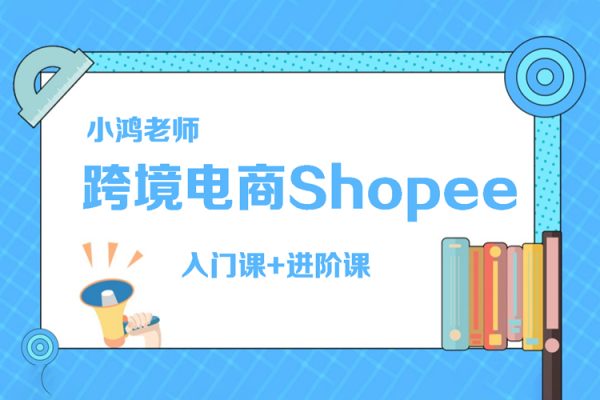 小鴻老師跨境電商Shopee入門課+進(jìn)階課