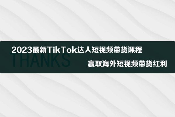 2023最新TikTok達人短視頻帶貨課程，贏取海外短視頻帶貨紅利