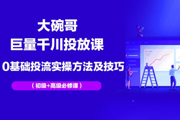 大碗哥巨量千川投放課，0基礎投流實操方法及技巧分享（初級+高級必修課）