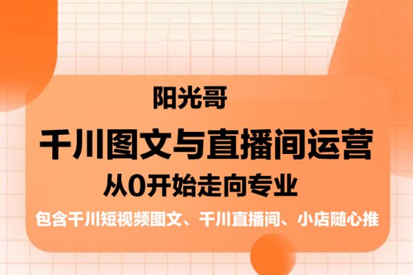 陽光哥·千川圖文與直播間運營，從0開始走向專業，包含千川短視頻圖文、千川直播間、小店隨心推