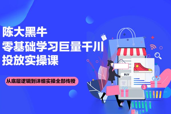 陳大黑牛千川課：零基礎學習巨量千川投放實操課，從底層邏輯到詳細實操全部傳授