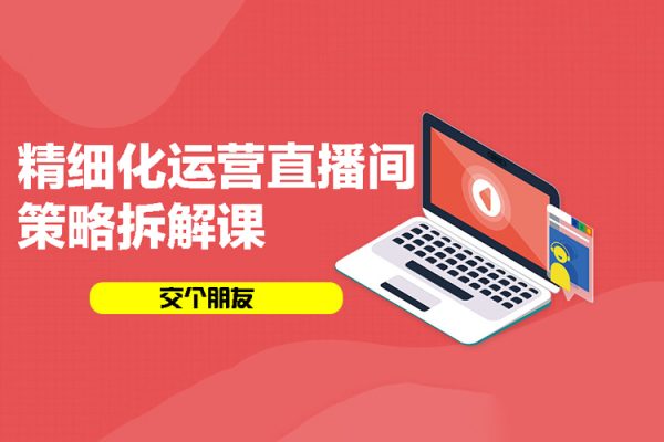 交個朋友：精細(xì)化運營直播間策略拆解課