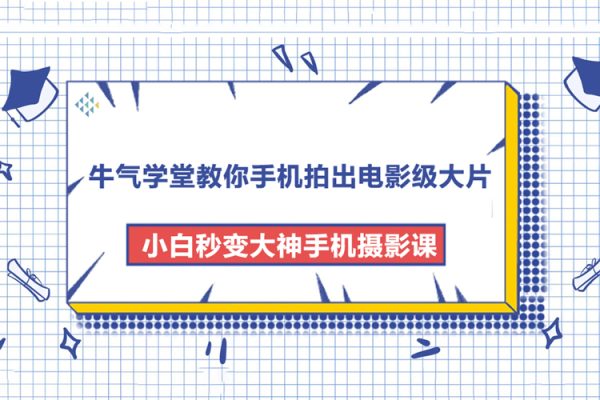 牛氣學堂教你手機拍出電影級大片，小白秒變大神手機攝影課