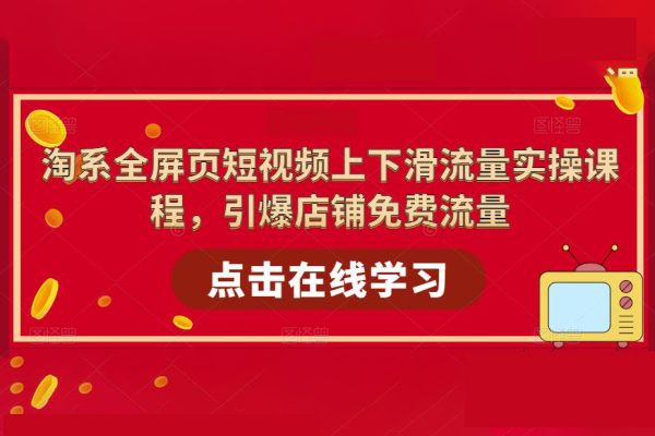 淘系全屏頁短視頻上下滑流量實操課程，引爆店鋪免費流量