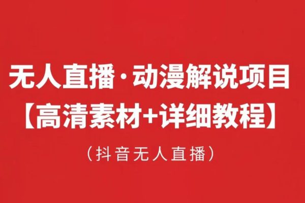 抖音無人直播·動漫解說項目：吸金掛機躺賺可落地實操【工具+素材+教程】