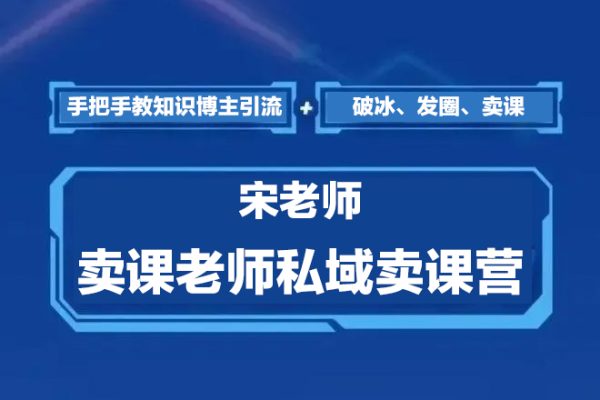 宋老師·賣課老師私域賣課營，手把手教知識博主引流、破冰、發圈、賣課（16節課完整版）