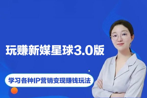 《玩賺新媒星球3.0版》學習各種IP營銷變現賺錢玩法