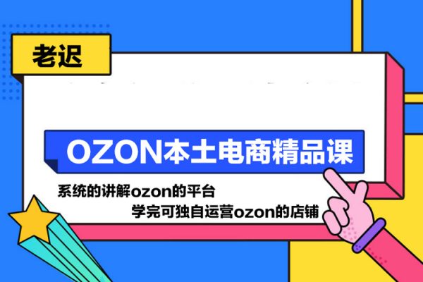 老遲·OZON本土電商精品課，系統的講解ozon的平臺，學完可獨自運營ozon的店鋪