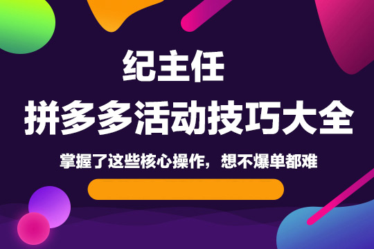 紀主任拼多多活動技巧大全，掌握了這些核心操作，想不爆單都難