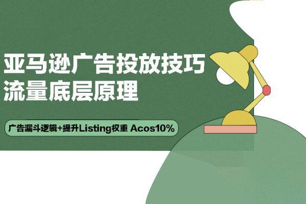 亞馬遜-廣告投放技巧 流量底層原理+廣告漏斗邏輯+提升Listing權重 Acos10%