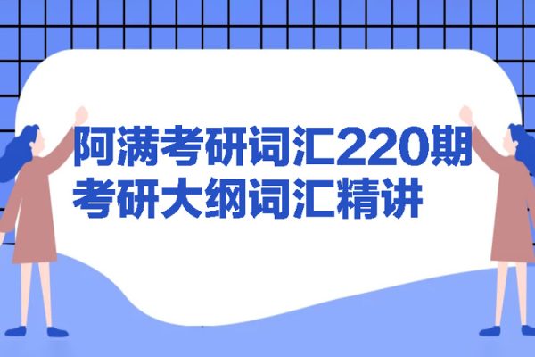 阿滿考研詞匯220期-考研大綱詞匯精講（共219期PDF文檔完整）