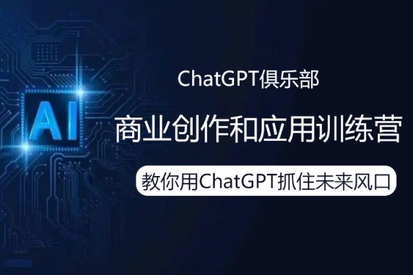 ChatGPT俱樂部·商業創作和應用訓練營，教你用ChatGPT抓住未來風口