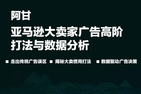 阿甘·亞馬遜大賣家廣告高階打法與數據分析，走出傳統廣告誤區；揭秘大賣慣用打法；數據驅動廣告決策