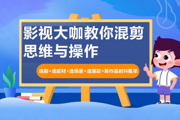 影視大咖教你混剪思維與操作：選劇+選題材+選場(chǎng)景+選爆款+降作品封抖概率