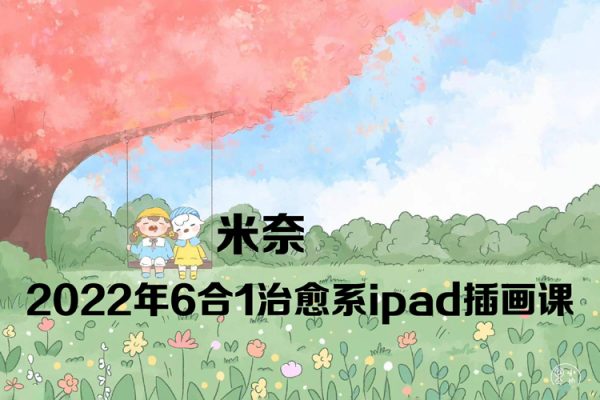 米奈2022年6合1治愈系ipad插畫(huà)課【畫(huà)質(zhì)高清只有視頻】