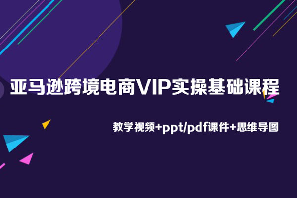 亞馬遜跨境電商VIP實操基礎(chǔ)課程（教學視頻+ppt/pdf課件+思維導圖）