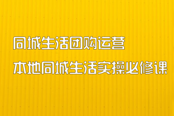 同城生活團購運營-本地同城生活實操必修課