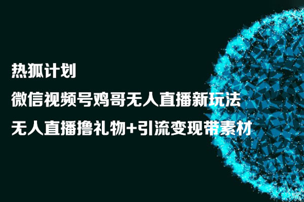 熱狐計(jì)劃：微信視頻號雞哥無人直播新玩法，無人直播擼禮物+引流變現(xiàn)帶素材