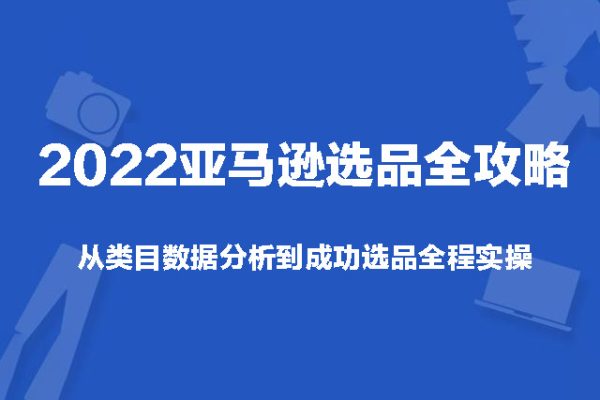 2022亞馬遜選品全攻略：從類目數(shù)據(jù)分析到成功選品全程實(shí)操