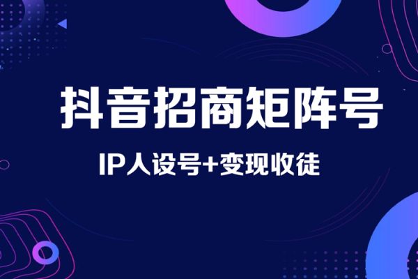 抖音招商矩陣號＋IP人設號+變現收徒