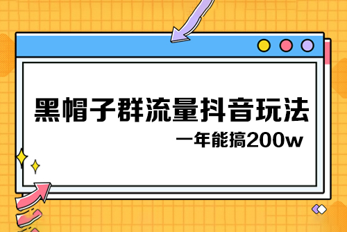 黑帽子群流量抖音玩法，一年能搞200w