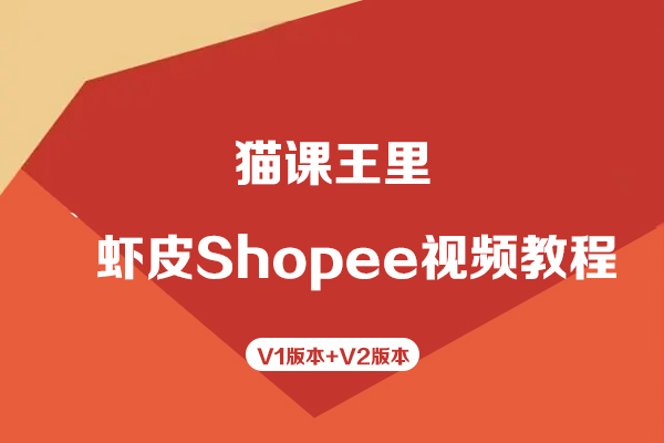 貓課王里-蝦皮Shopee視頻教程V1版本+V2版本