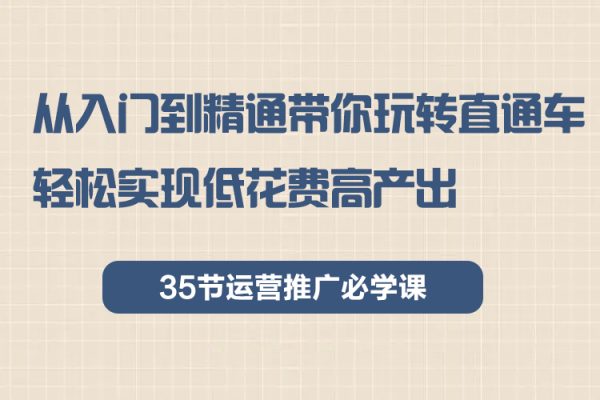 從入門到精通帶你玩轉直通車：輕松實現低花費高產出，35節運營推廣必學課