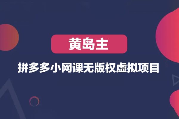 黃島主-拼多多小網課無版權虛擬項目分享課