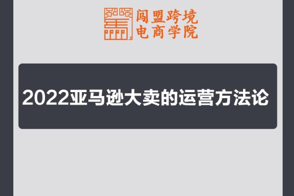 闖盟商學院2022亞馬遜大賣的運營方法論