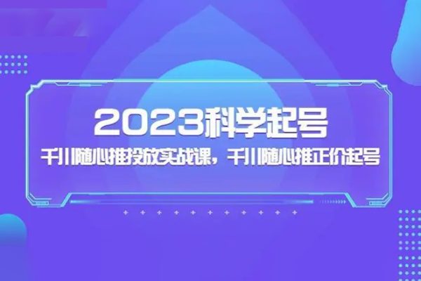 2023科學(xué)起號(hào)，千川隨心推投放實(shí)戰(zhàn)課，千川隨心推正價(jià)起號(hào)