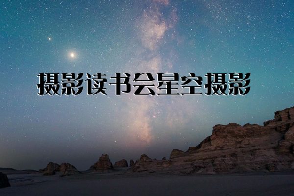 攝影讀書(shū)會(huì)星空攝影——拍出璀璨星空 張賓老師