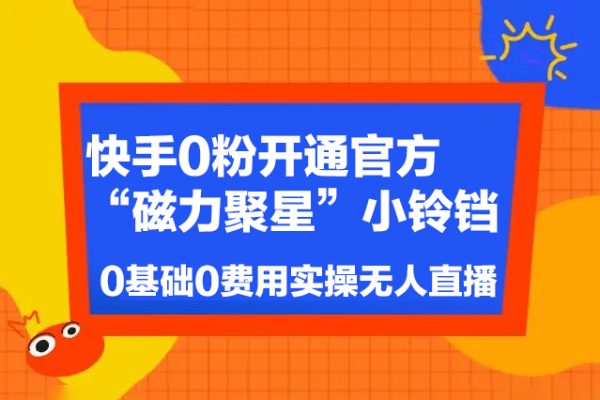 快手0粉開通官方“磁力聚星”小鈴鐺，0基礎0費用實操無人直播“軟件拉新”，每晚輕松入賬1000+【揭秘】