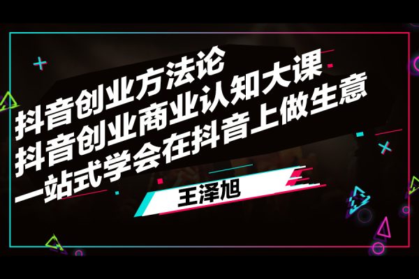 王澤旭·抖音創業方法論，?抖音創業商業認知大課，一站式學會在抖音上做生意