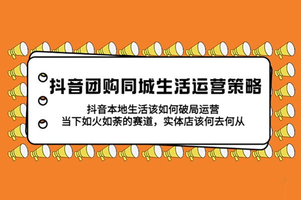 抖音團購本地生活運營策略，抖音本地生活該如何破局運營