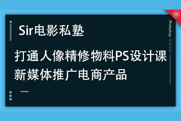 Sir電影私塾-超實用秒上手的PS課打通人像精修物料設計新媒體推廣電商產品